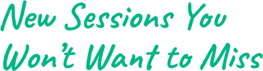 New Sessions You Won’t Want to Miss